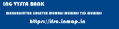 ING VYSYA BANK  MAHARASHTRA GREATER MUMBAI MUMBAI TSD MUMBAI  ifsc code